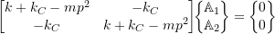 \begin{equation*}\begin{bmatrix}k +k_C -m p^2 & -k_C \\-k_C & k+k_C -m p^2 \\\end{bmatrix}\!\!\biggl\{\!\!\!\begin{array}{c}\mathbb{A}_1 \\ \mathbb{A}_2 \\\end{array}\!\!\!\biggr\}=\biggl\{\!\!\!\begin{array}{c}0 \\ 0 \\\end{array}\!\!\!\biggr\}\end{equation*}