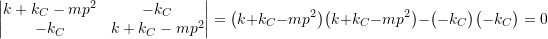 \begin{equation*}\begin{vmatrix}k +k_C -m p^2 & -k_C \\-k_C & k+k_C -m p^2 \\\end{vmatrix} =\bigl( k + k_C -m p^2 \bigr)\bigl( k + k_C -m p^2 \bigr) - \bigl( -k_C \bigr)\bigl( -k_C \bigr) = 0\end{equation*}