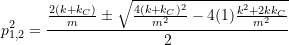 \begin{equation*}p_{1,2}^2 &= \frac{\frac{2(k+k_C)}{m} \pm \sqrt{\frac{4(k+k_C)^2}{m^2}-4(1)\frac{k^2+2kk_C}{m^2}}}{2}\end{equation}