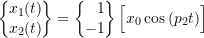 \begin{equation*}\biggl\{\!\!\!\begin{array}{c}x_1(t) \\ x_2(t) \\\end{array}\!\!\!\biggr\}=\biggl\{\!\!\!\begin{array}{r}1 \\ -1 \\\end{array}\!\!\!\biggr\} \, \Bigl[ x_0 \cos{(p_2 t)} \Bigr]\end{equation*}