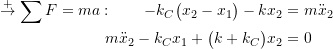 \begin{align*}\stackrel{+}{\rightarrow}\sum F = ma: \qquad-k_C \bigl( x_2 - x_1 \bigr) - k x_2 &= m \ddot{x}_2 \\m \ddot{x}_2 -k_C x_1 + \bigl( k + k_C \bigr) x_2 &= 0\end{align*}