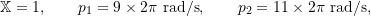 \begin{equation*}\mathbb{X}=1,\qquad p_1 = 9 \times 2\pi \text{ rad/s},\qquad p_2 = 11 \times 2\pi \text{ rad/s},\end{equation*}