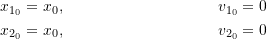 \begin{align*}x_{1_0} &= x_0, & \qquad v_{1_0} &= 0 \\x_{2_0} &= x_0, & v_{2_0} &= 0\end{align*}