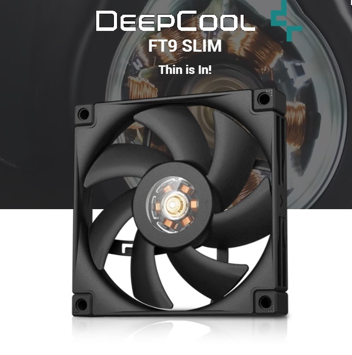 R-FT9SLIM-BKWPN1-G DeepCool FT9 SLIM WHITE LED 92mm PWM Case Fan DeepCool FT9 SLIM WHITE LED 92mm PWM Case Fan ; 31.18 CFM Airflow Power ; 2950 RPM Turbocharge ; 4-pin Fan Connector ; Fluid Dynamic Bearing ; Compact 92×92×15 mm | One Single Fan ; BLACK