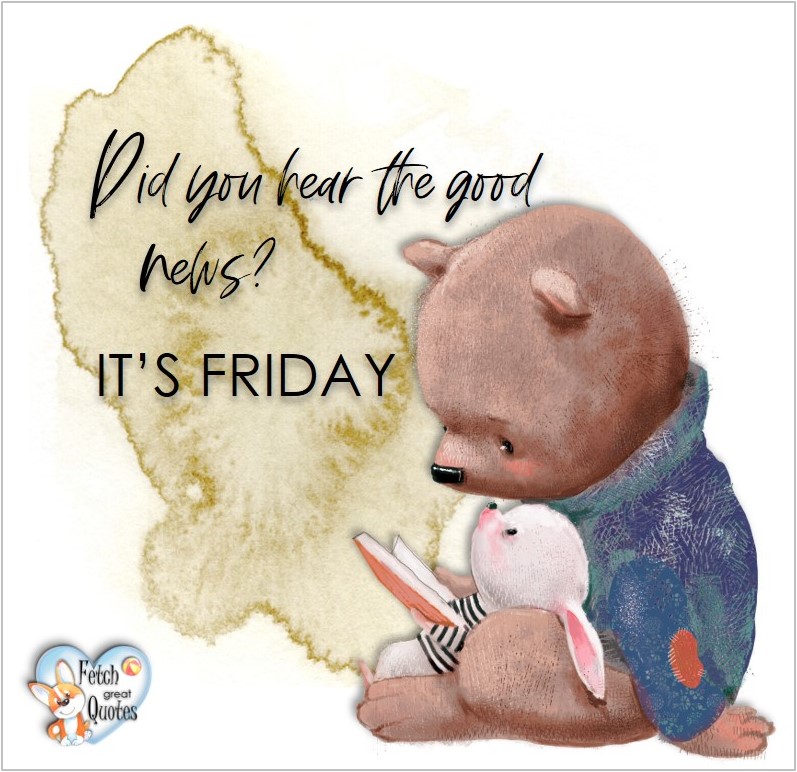 Free Friday Quotes, Happy Friday Photos, Friday photos, Fun Friday quotes, fun Friday photos, Did you hear the good news? It's Friday