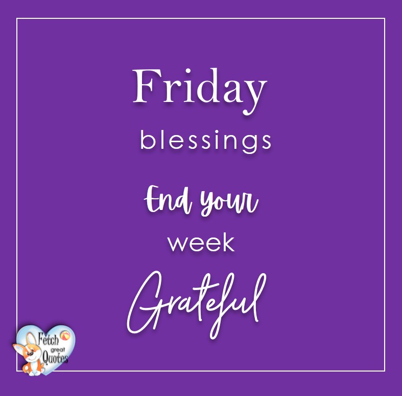 Free Friday Quotes, Happy Friday Photos, Friday photos, Fun Friday quotes, fun Friday photos, Friday blessings. End your week grateful