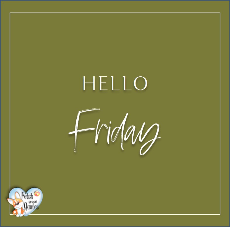 Free Friday Quotes, Happy Friday Photos, Friday photos, Fun Friday quotes, fun Friday photos, Hello Friday