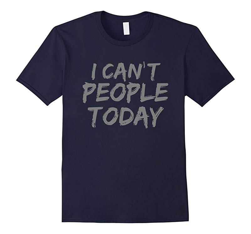 I Can't People Today Tshirt Funny Sarcasm Tee-RT