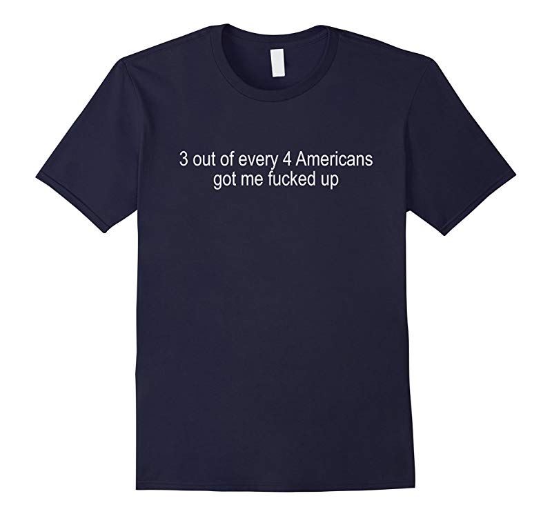 3 out of every 4 americans got me fucked up Tshirt-RT