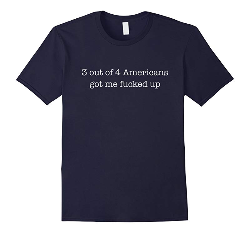 3 out of 4 Americans got me fucked up - funny t shirts-RT