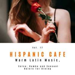 Hispanic Cafe - Warm Latin Music, Salsa, Rumba And Sensual Bolero For Dining, Vol. 17