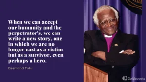 When we can accept our humanity and the perpetrator's, we can write a new story, one in which we are no longer cast as a victim but as a survivor, even perhaps a hero.  —Desmond Tutu