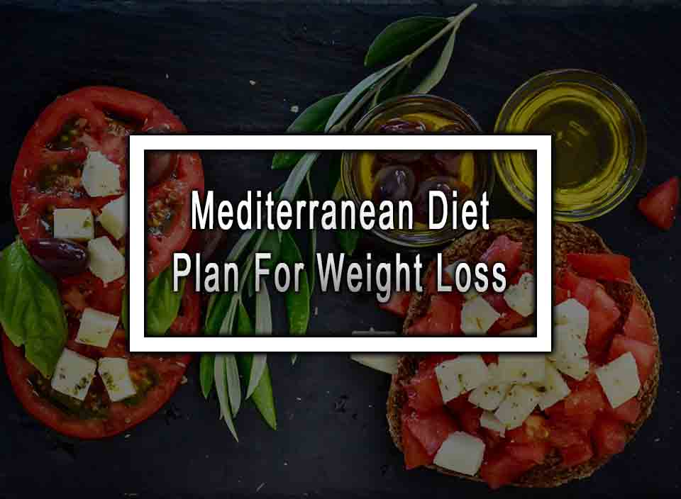 Mediterranean Diet Plan For Weight Loss