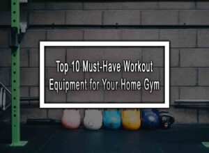 Top 10 Must-Have Workout Equipment for Your Home Gym