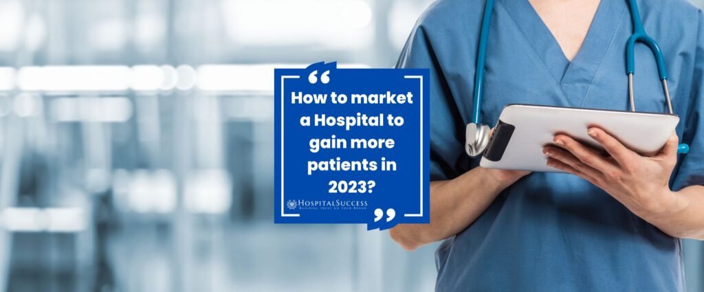 How to market a Hospital to gain more patients in 2023?