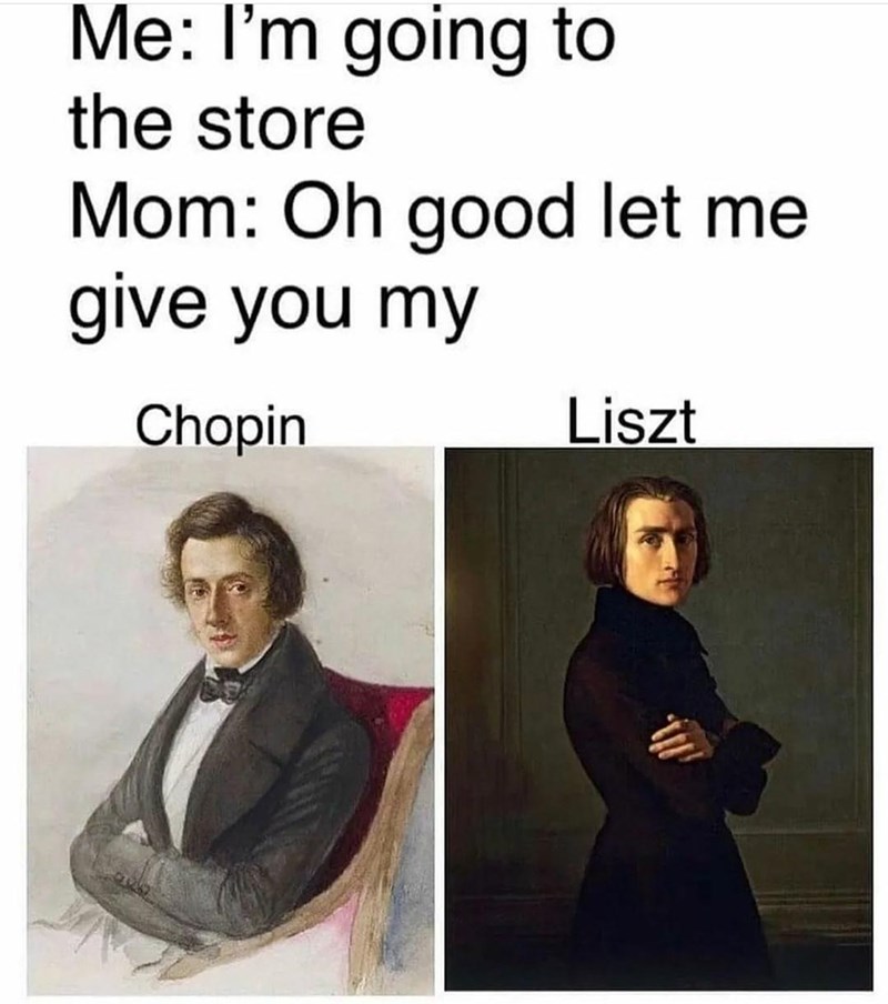 Clothing - Me: I'm going to the store Mom: Oh good let me give you my Chopin Liszt