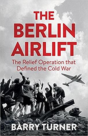 THE BERLIN AIRLIFT: THE RELIEF OPERATION THAT DEFINED THE COLD WAR By Barry Turner (Icon £20