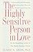 The Highly Sensitive Person in Love: Understanding and Managing Relationships When the World Overwhelms You