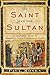 The Saint and the Sultan: The Crusades, Islam, and Francis of Assisi's Mission of Peace