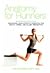 Anatomy for Runners: Unlocking Your Athletic Potential for Health, Speed, and Injury Prevention