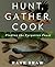 Hunt, Gather, Cook: Finding the Forgotten Feast: A Cookbook