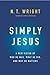 Simply Jesus: A New Vision of Who He Was, What He Did, and Why He Matters