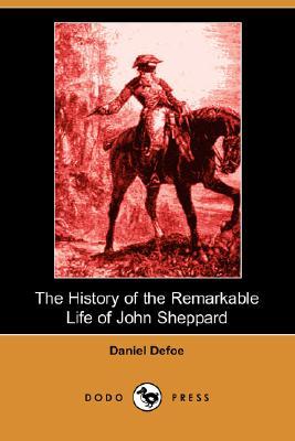 The History of the Remarkable Life of John Sheppard by Daniel Defoe