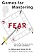 Games for Mastering Fear: How to Play the Game of Life with a Calm Confidence