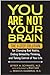 You Are Not Your Brain The 4-Step Solution for Changing Bad Habits, Ending Unhealthy Thinking, and Taking Control of Your Life by Jeffrey M. Schwartz