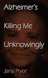 Alzheimer's Killing Me Unknowingly by Jana Pryor