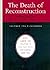 The Death of Reconstruction: Race, Labor, and Politics in the Post-Civil War North, 1865-1901