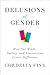 Delusions of Gender: How Our Minds, Society, and Neurosexism Create Difference