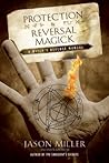 Protection & Reversal Magick: A Witch's Defense Manual (Beyond 101)