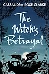 The Witch's Betrayal by Cassandra Rose Clarke