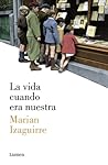 La vida cuando era nuestra by Marian Izaguirre