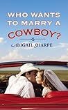 Who Wants to Marry a Cowboy? by Abigail Sharpe