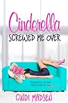 Cinderella Screwed Me Over by Cindi Madsen