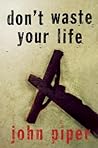 Don't Waste Your Life by John      Piper