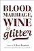 Blood, Marriage, Wine, & Gl...