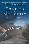 Come to Me Softly by A.L. Jackson