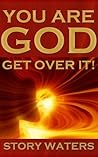 You Are God. Get Over It! by Story Waters