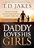 Daddy Loves His Girls: Discover a Love Your Heavenly Father Offers that an Earthly Father Can't