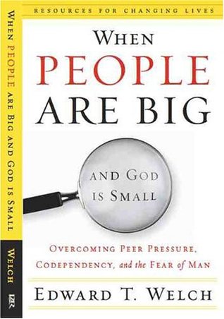 When People Are Big and God is Small: Overcoming Peer Pressure, Codependency, and the Fear of Man (Resources for Changing Lives)