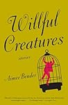 Willful Creatures by Aimee Bender