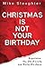 Christmas Is Not Your Birthday: Experience the Joy of Living and Giving like Jesus