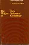 The Origins of New Testament Christology by I. Howard Marshall