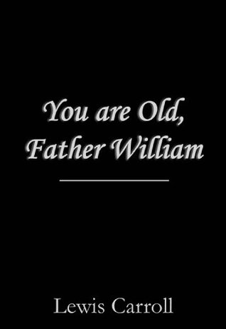 You are Old, Father William by Lewis Carroll