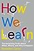 How We Learn: The Surprising Truth About When, Where, and Why It Happens