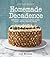 Joy the Baker Homemade Decadence: Irresistibly Sweet, Salty, Gooey, Sticky, Fluffy, Creamy, Crunchy Treats : A Baking Book