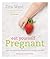 Eat Yourself Pregnant: Essential Recipes to Boosting your Fertility Naturally